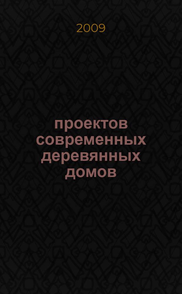 100 проектов современных деревянных домов : практическое руководство