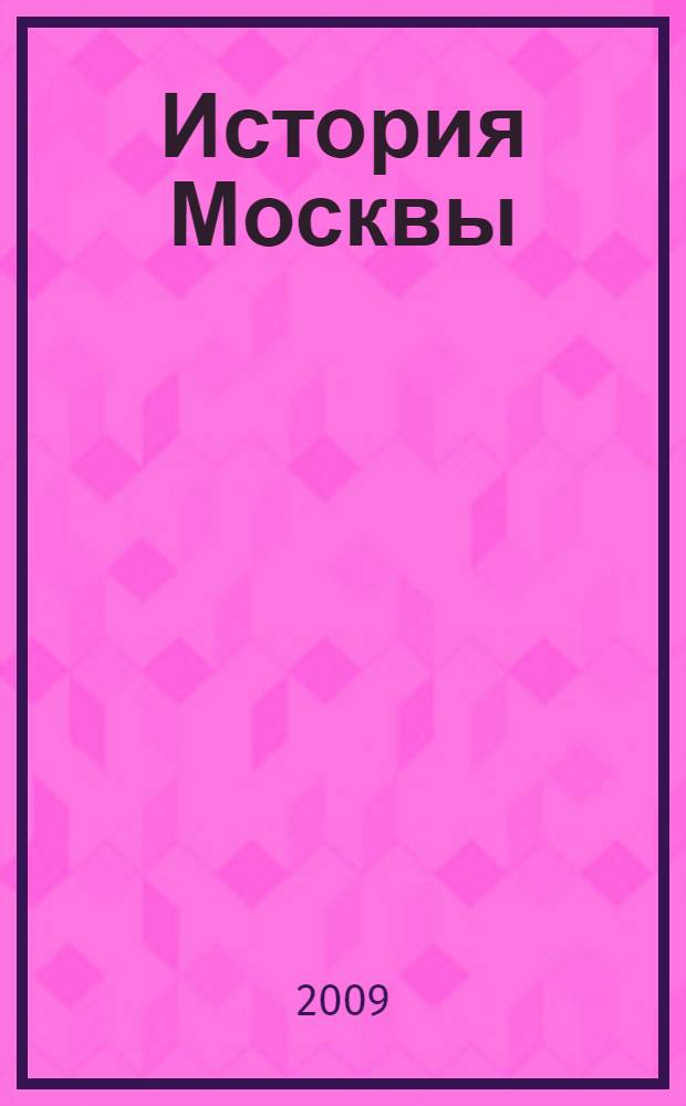 История Москвы : с древнейших времен до XIX столетия