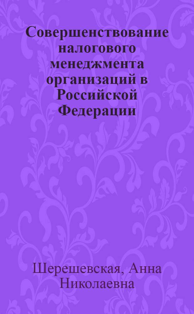 Совершенствование налогового менеджмента организаций в Российской Федерации : автореф. дис. на соиск. учен. степ. канд. э. наук : специальность 08.00.10 <финансы, денежное обращение>