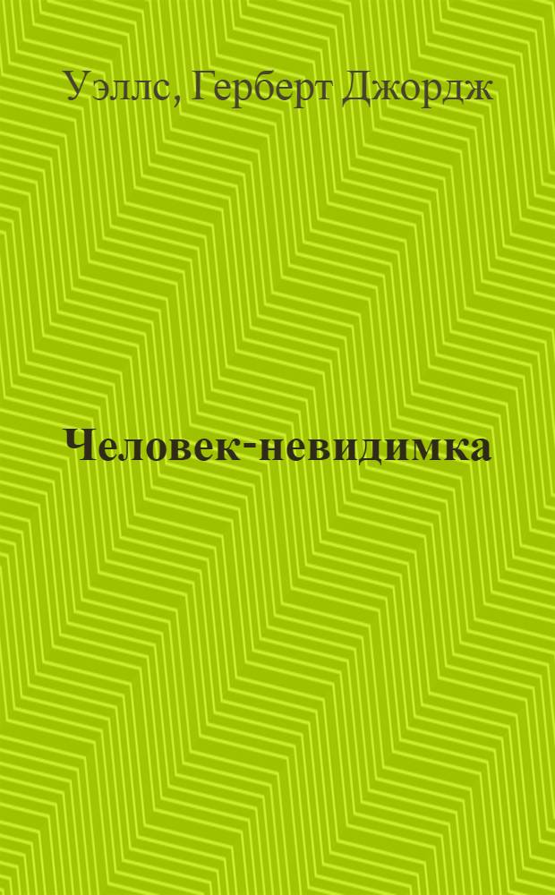 Человек-невидимка; Война миров: романы и рассказы: для старшего школьного возраста: перевод с английского / Герберт Уэллс; послесл. Ю. Кагарлицкого; худож. А. Иткин, А. Борисов