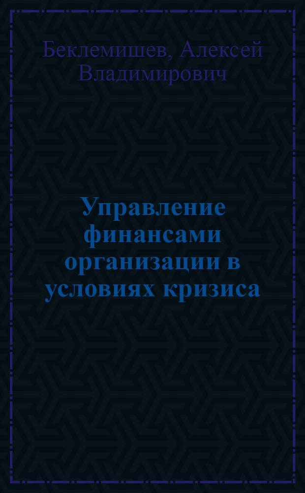 Управление финансами организации в условиях кризиса : ликвидность, финансовая устойчивость, эффективность, инвестиционная деятельность