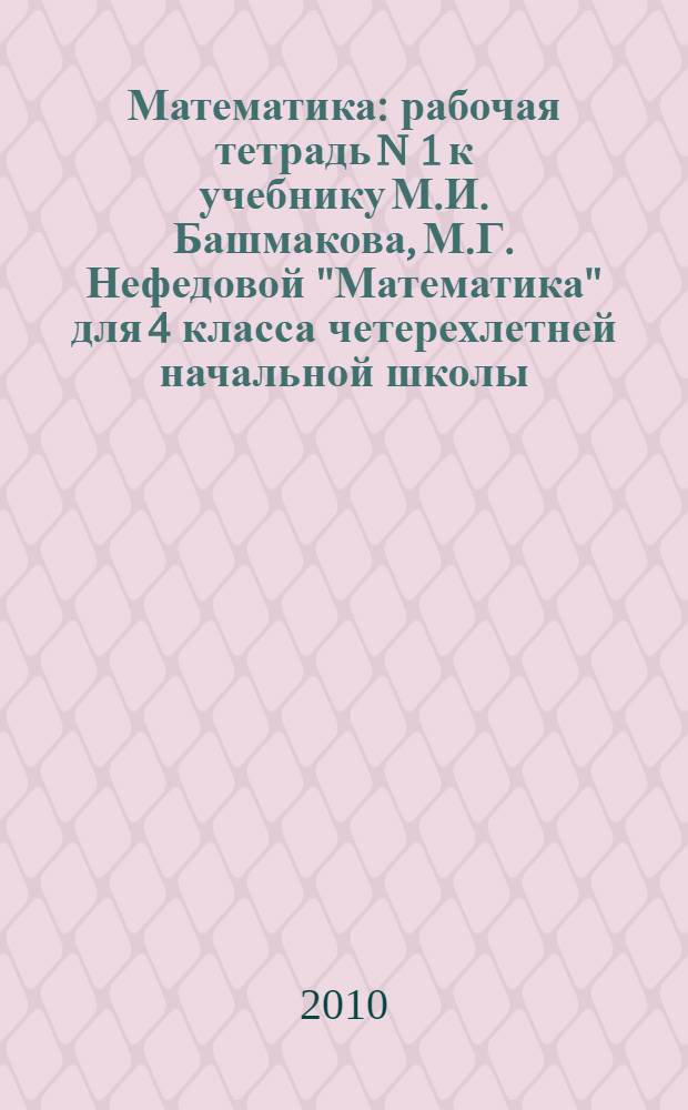 Математика: рабочая тетрадь N 1 к учебнику М.И. Башмакова, М.Г. Нефедовой "Математика" для 4 класса четерехлетней начальной школы