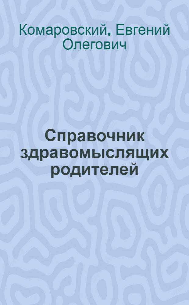 Справочник здравомыслящих родителей : все, о чем вы хотели спросить детского врача