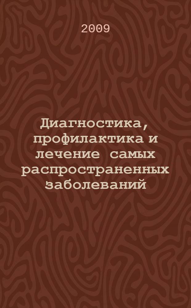 Диагностика, профилактика и лечение самых распространенных заболеваний : универсальный медицинский справочник
