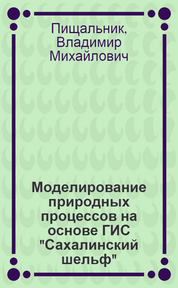 Моделирование природных процессов на основе ГИС "Сахалинский шельф" : учебное пособие