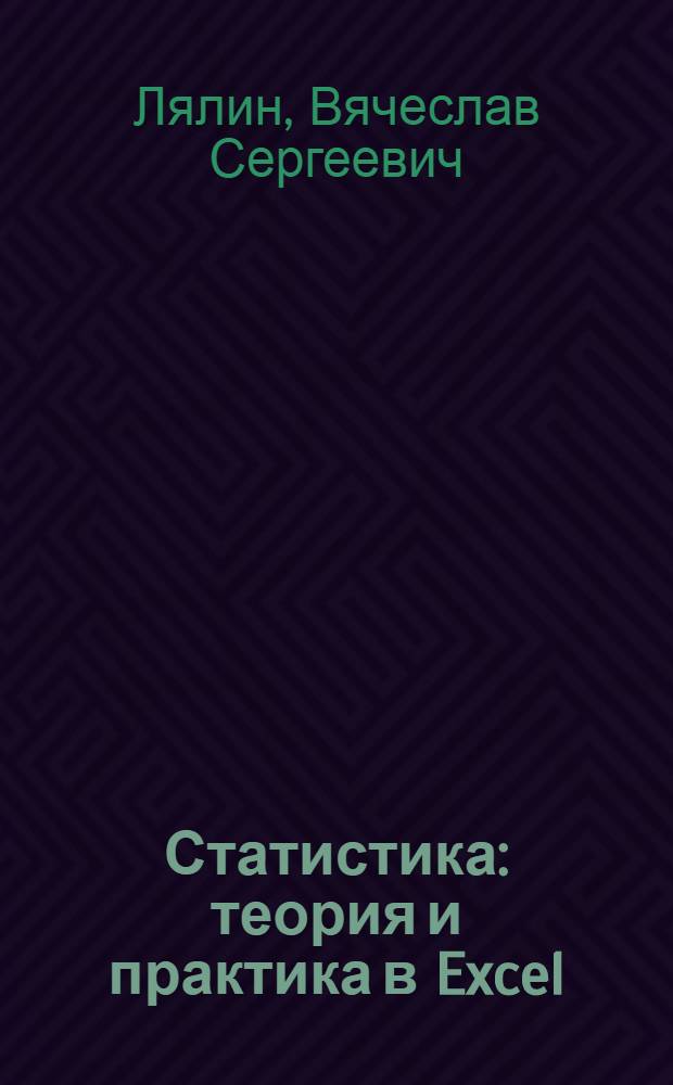 Статистика: теория и практика в Excel : учебное пособие для студентов высших учебных заведений, обучающихся по специальности 080601 "Статистика" и другим экономическим специальностям