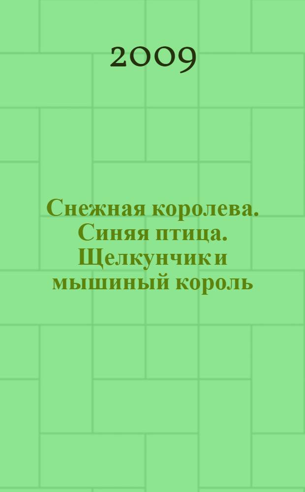 Снежная королева. Синяя птица. Щелкунчик и мышиный король : [сборник для младшего школьного возраста]