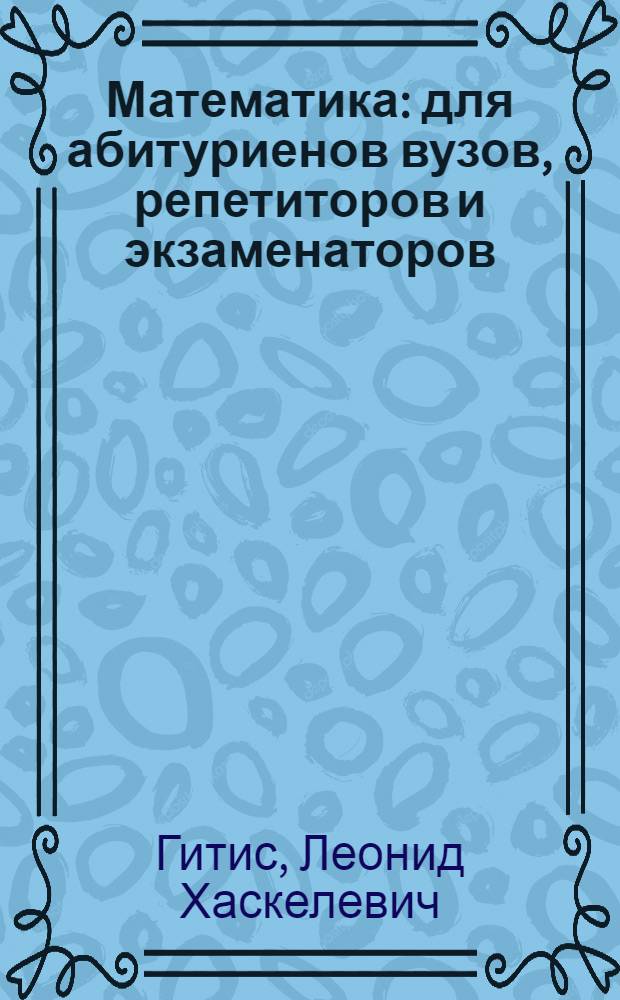 Математика : для абитуриенов вузов, репетиторов и экзаменаторов