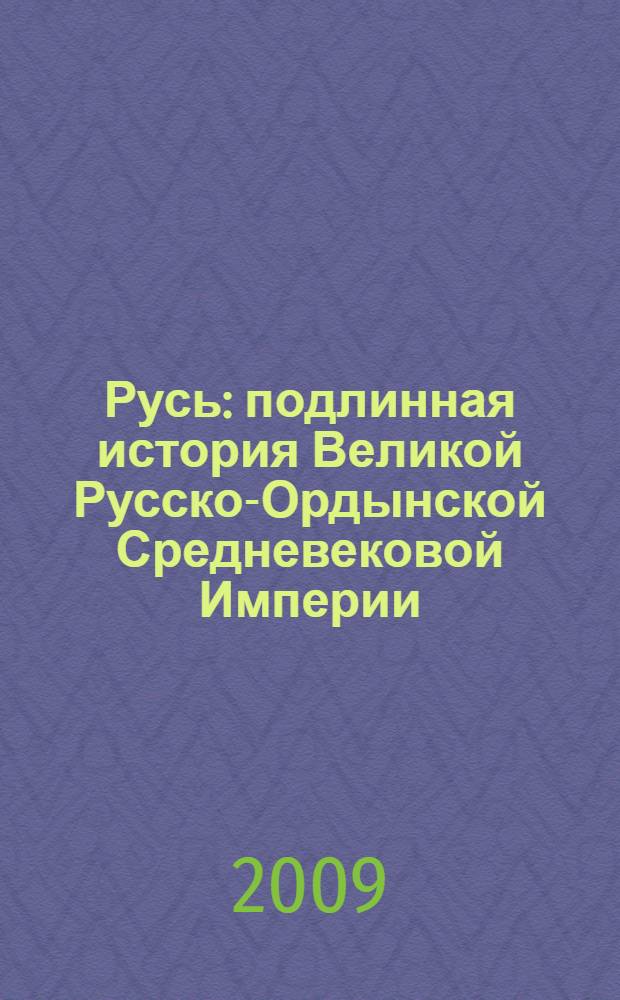 Русь : подлинная история Великой Русско-Ордынской Средневековой Империи