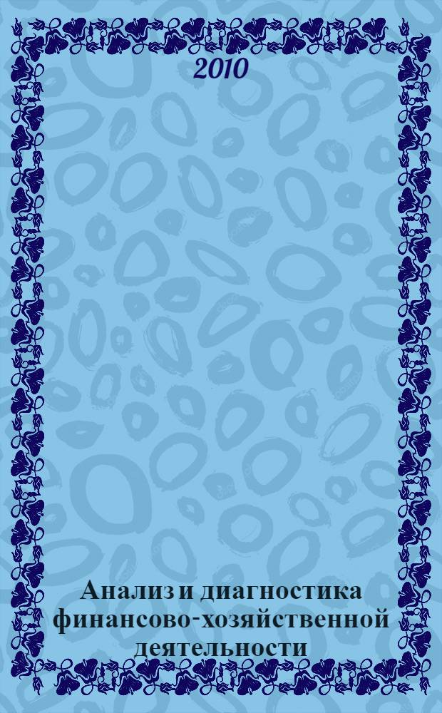 Анализ и диагностика финансово-хозяйственной деятельности : учебное пособие : студентам, обучающимся по специальностям 060500 "Бухгалтерский учет, анализ и аудит", 060800 "Экономика и управление на предприятии"
