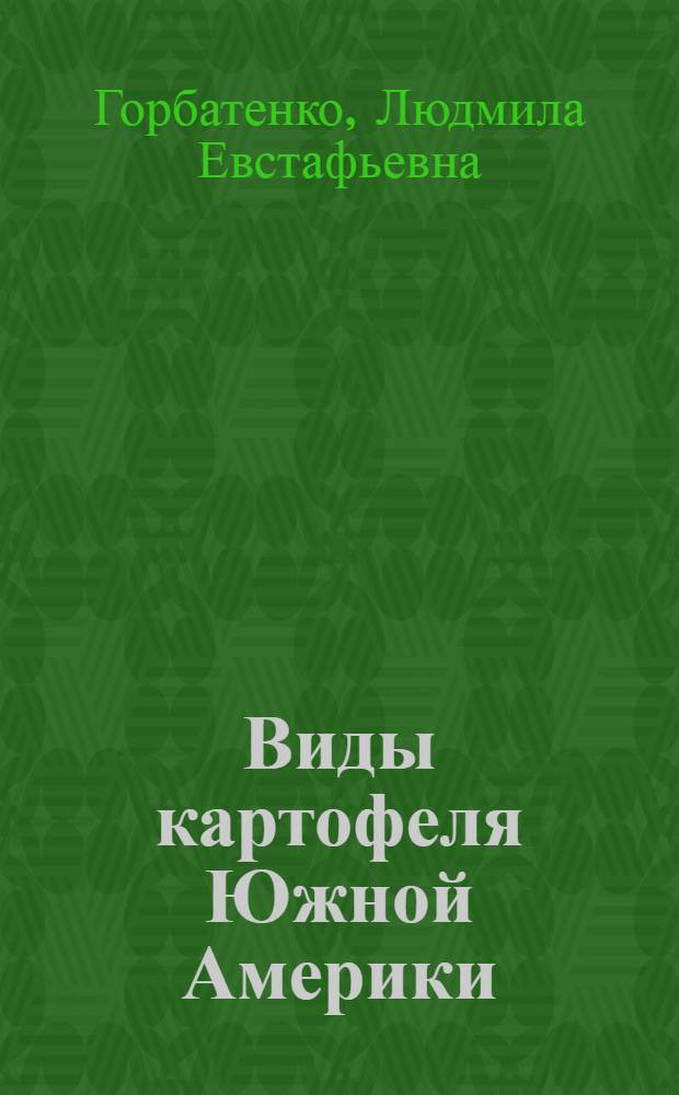 Виды картофеля Южной Америки = Potato species of South America : (экология, география, интродукция, систематика, селекционная значимость)