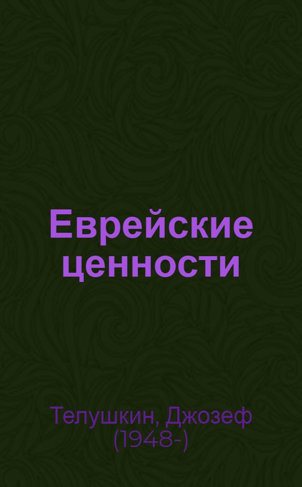 Еврейские ценности : морально-этические заповеди на каждый день : самое важное, что нужно знать о еврейской этике, ее культуре и истории развития
