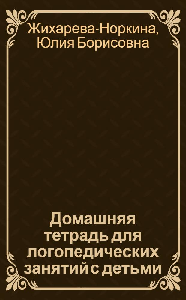 Домашняя тетрадь для логопедических занятий с детьми : пособие для логопедов и родителей : в 9 вып