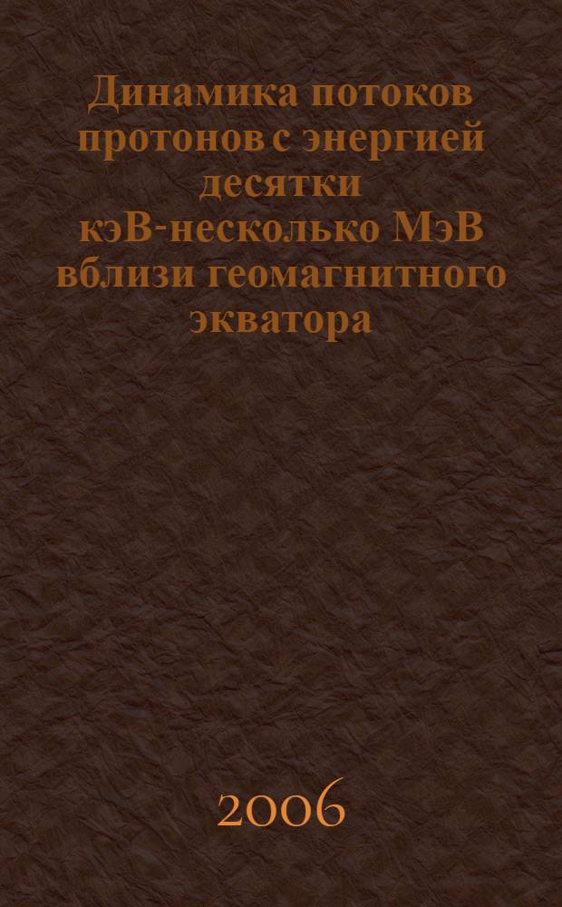 Динамика потоков протонов с энергией десятки кэВ-несколько МэВ вблизи геомагнитного экватора : автореф. дис. на соиск. учен. степ. канд. физ.- мат. наук : специальность 01.04.08 <физика плазмы>