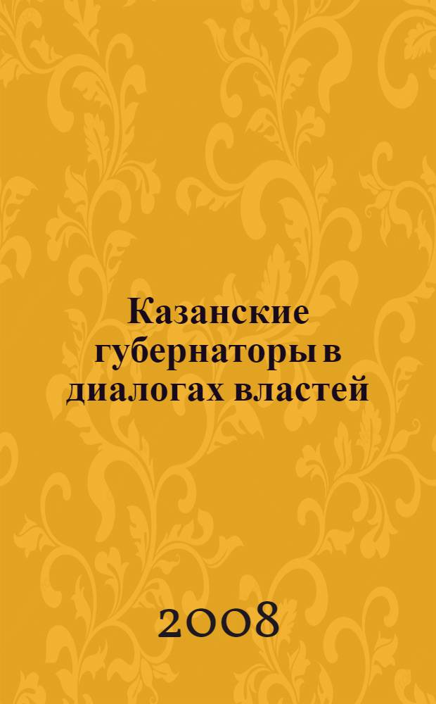 Казанские губернаторы в диалогах властей : (первая половина XIX века)
