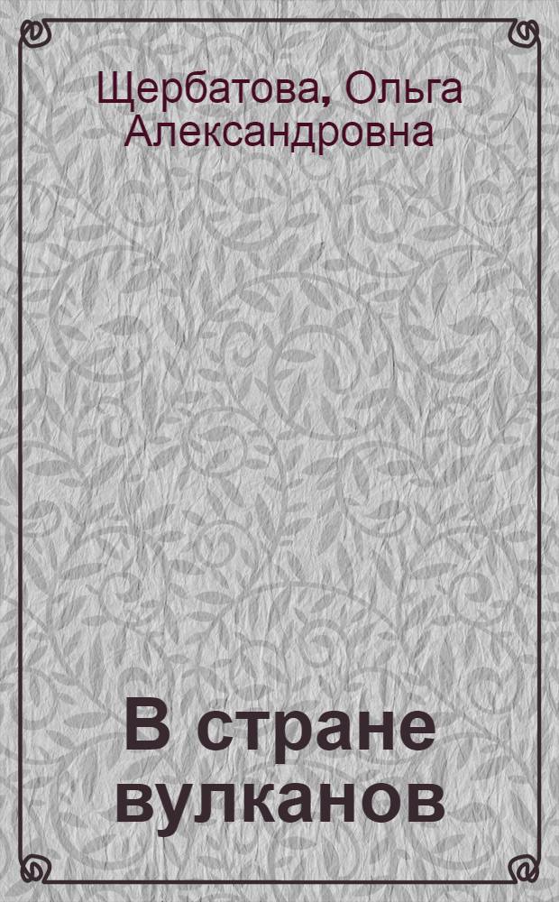 В стране вулканов : путевые заметки на Яве 1893 года : с географическим и политическим обзором Малайского архипелага и Явы Княгини О. А. Щербатовой автора "По Индии и Цейлону"