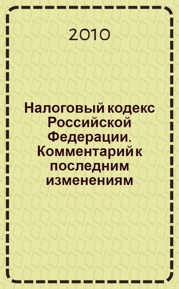 Налоговый кодекс Российской Федерации. Комментарий к последним изменениям : самое полное издание : печатается по официальной публикации