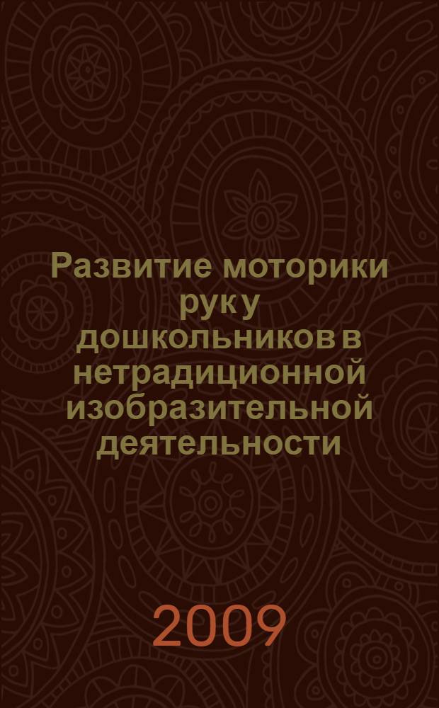 Развитие моторики рук у дошкольников в нетрадиционной изобразительной деятельности : техники выполнения работ, планирование, упражнения для физкультминуток : пособие для воспитателей и заботливых родителей
