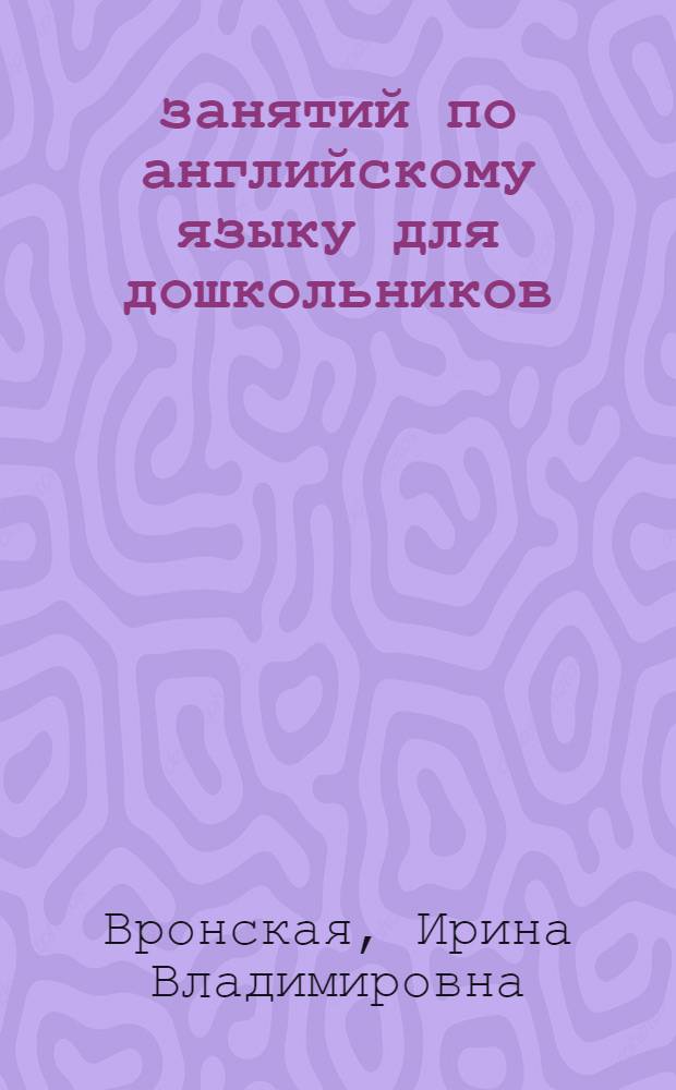 105 занятий по английскому языку для дошкольников : пособие для воспитателей детского сада, учителей английского языка и родителей