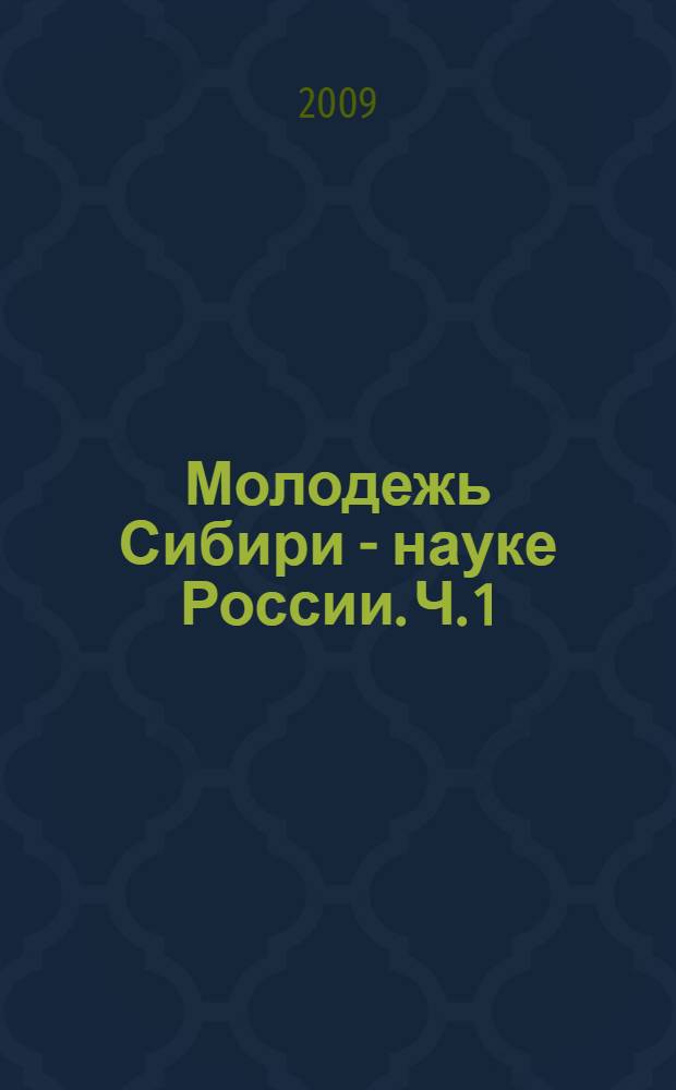 Молодежь Сибири - науке России. Ч. 1