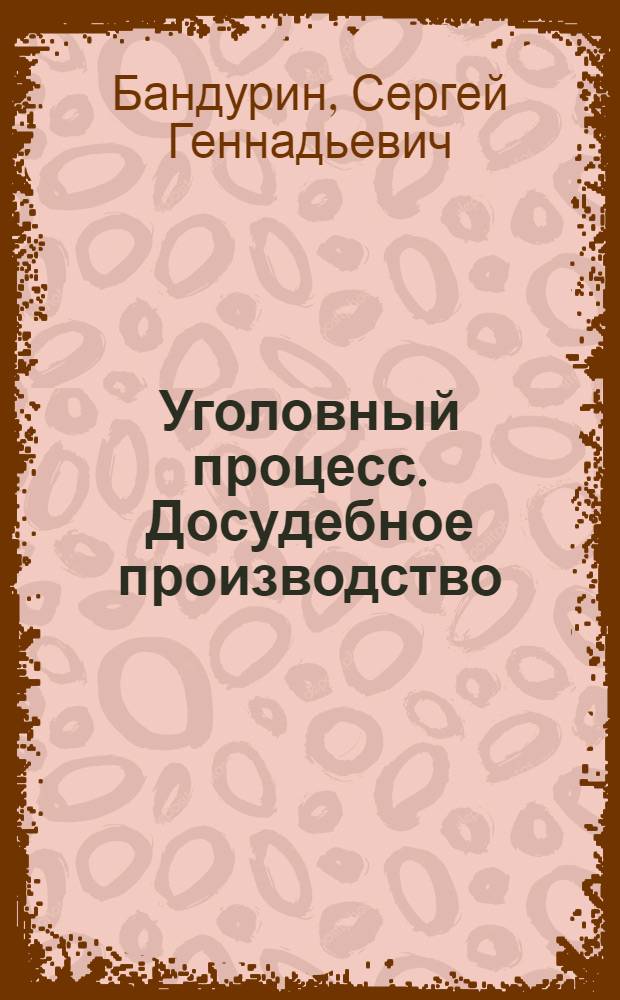 Уголовный процесс. Досудебное производство : курс лекций