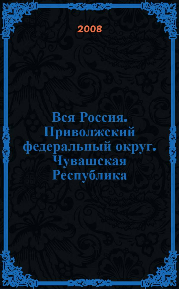 Вся Россия. Приволжский федеральный округ. Чувашская Республика : энциклопедический словарь