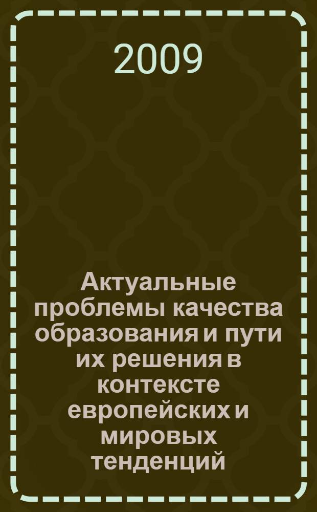Актуальные проблемы качества образования и пути их решения в контексте европейских и мировых тенденций : сборник материалов 11 межвузовской научно-методической конференции (апрель 2009 г.)