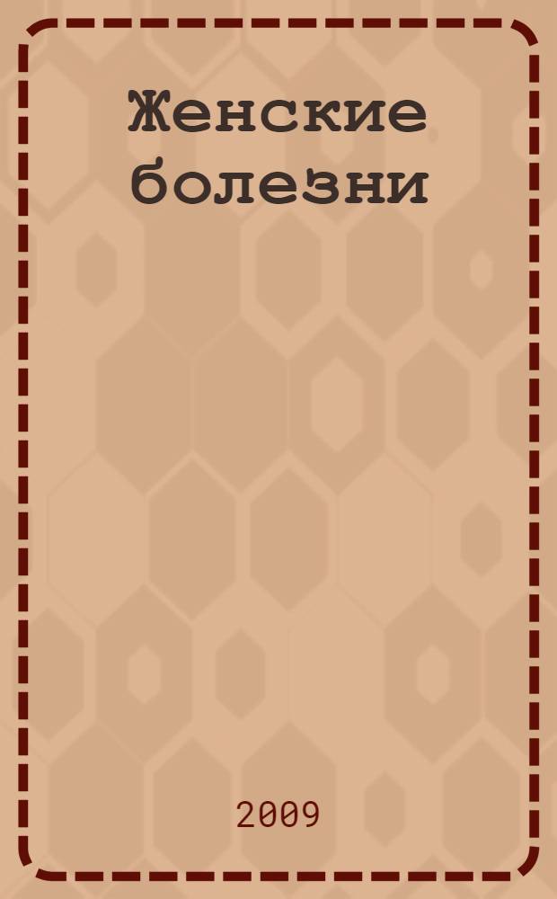 Женские болезни : эффективные методы лечения