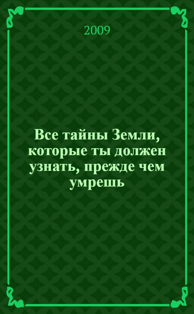 Все тайны Земли, которые ты должен узнать, прежде чем умрешь