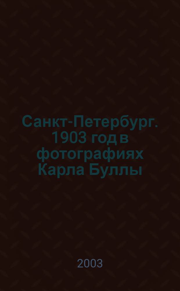 Санкт-Петербург. 1903 год в фотографиях Карла Буллы : каталог выставки