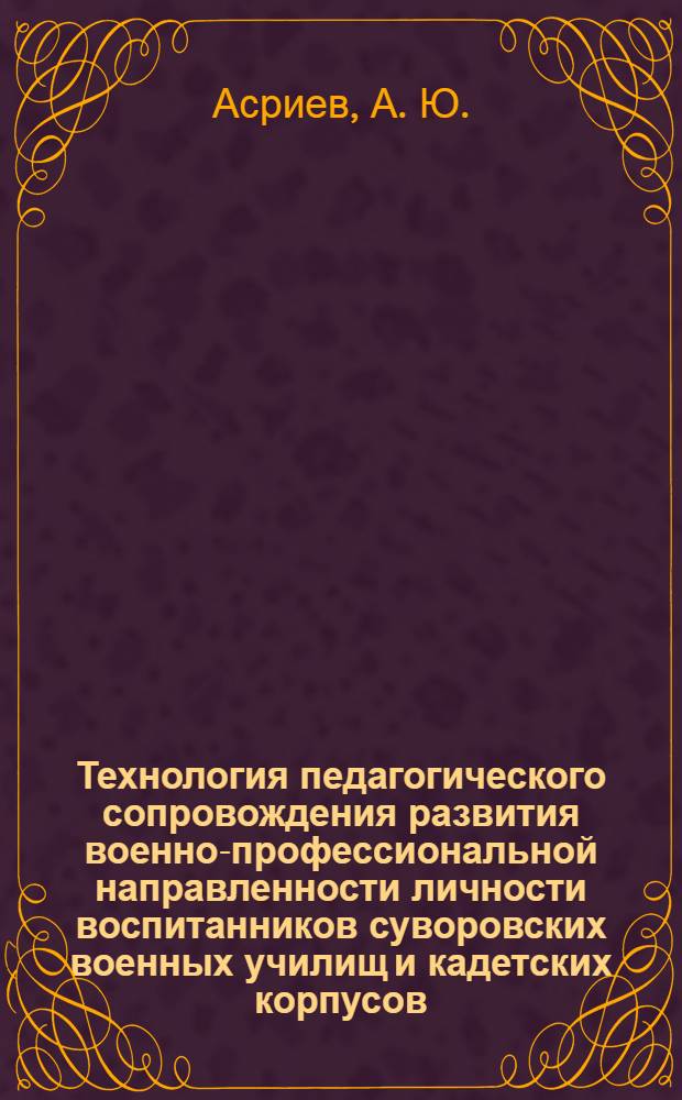 Технология педагогического сопровождения развития военно-профессиональной направленности личности воспитанников суворовских военных училищ и кадетских корпусов : монография
