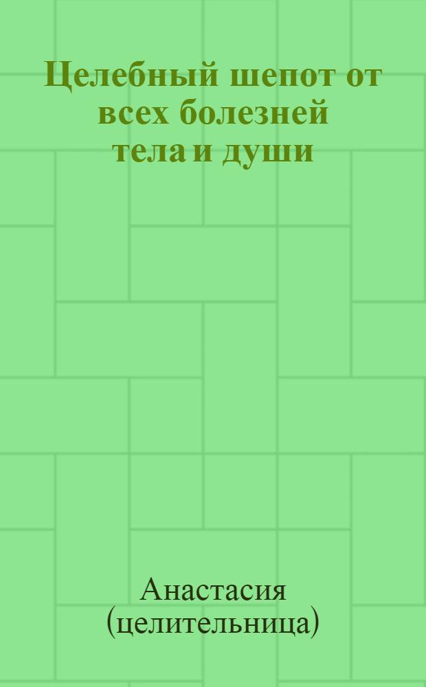 Целебный шепот от всех болезней тела и души : секреты врачевания славянских шептух