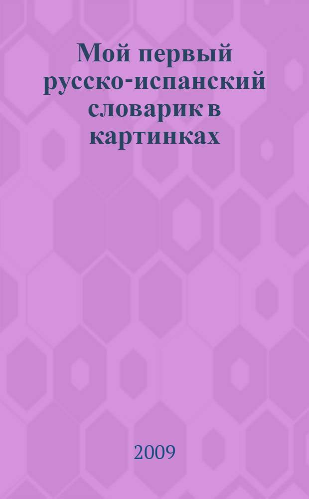 Мой первый русско-испанский словарик в картинках : для младшего школьного возраста
