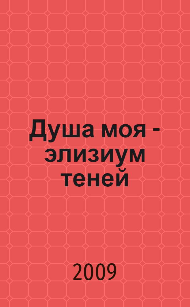 Душа моя - элизиум теней : воспоминания