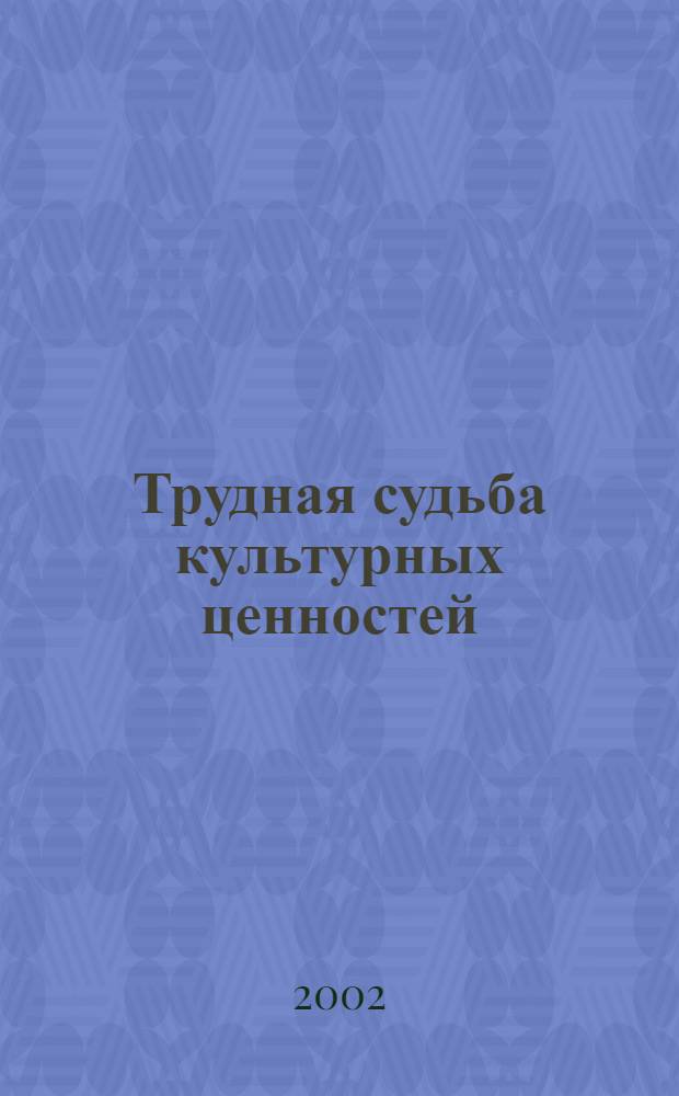 Трудная судьба культурных ценностей = Das schwierige Schicksal von Kulturgütern : материалы международной конференции "Частное право и проблемы реституции перемещенных культурных ценностей", Москва, 27 и 28 мая 2002 г
