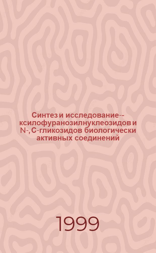 Синтез и исследование -D-ксилофуранозилнуклеозидов и N-, С-гликозидов биологически активных соединений : автореферат диссертации на соискание ученой степени д.х.н. : специальность 02.00.03
