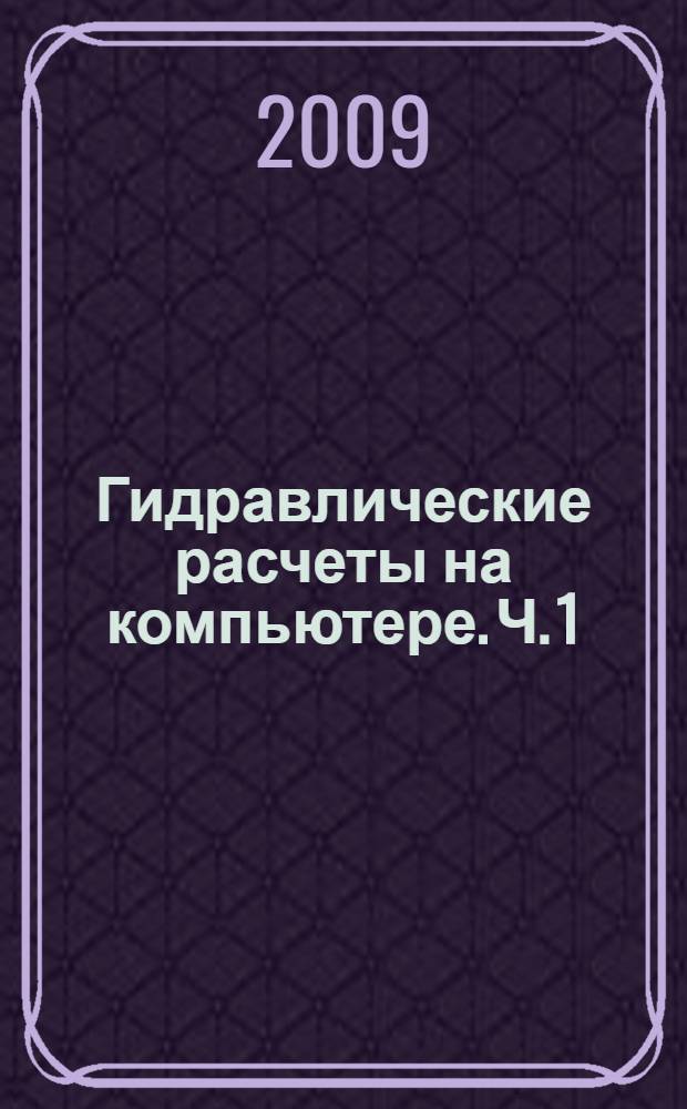 Гидравлические расчеты на компьютере. Ч. 1 : Основы гидравлики с элементами информатики
