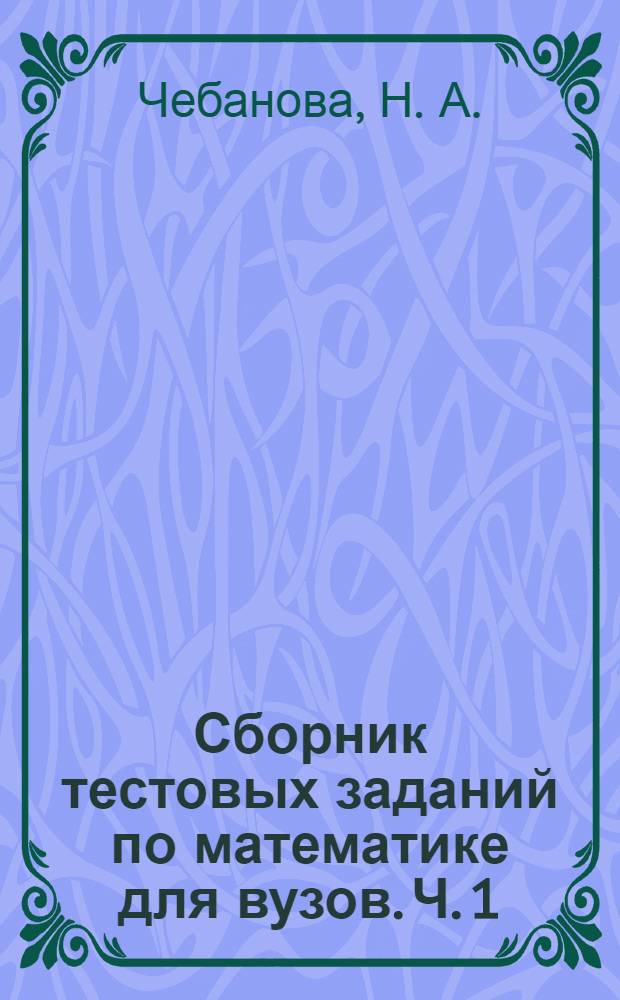 Сборник тестовых заданий по математике для вузов. Ч. 1