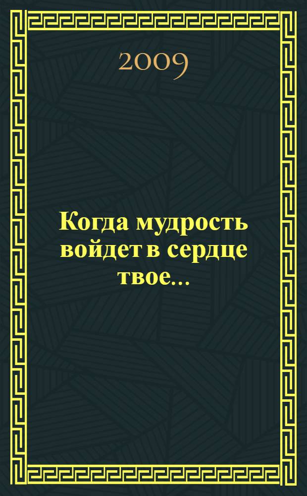 Когда мудрость войдет в сердце твое... : библейские советы, помогающие в жизни