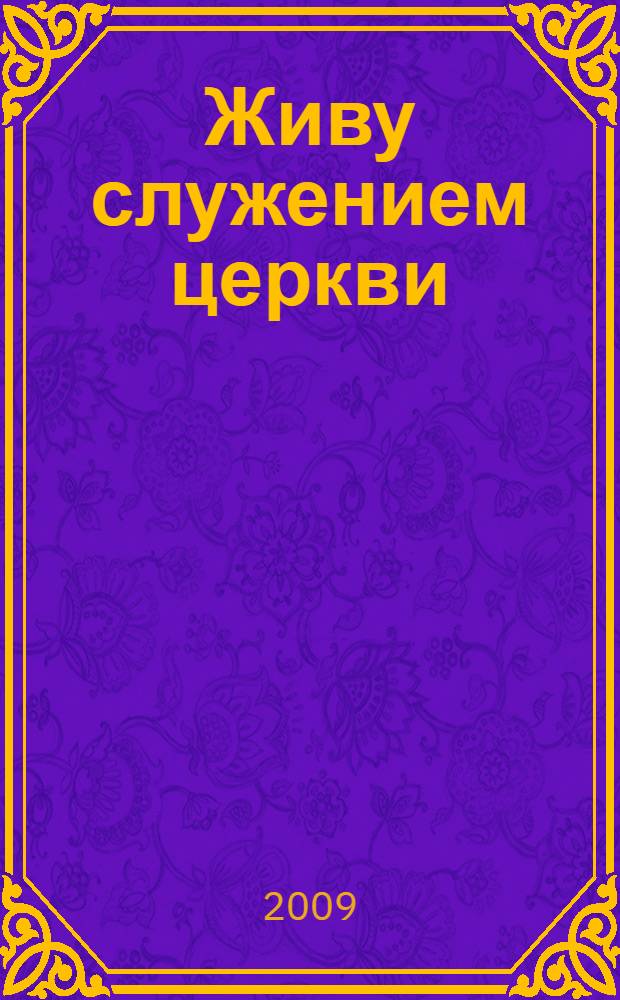 Живу служением церкви : послания, проповеди, доклады, выступления, интервью