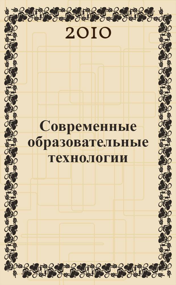 Современные образовательные технологии : учебное пособие для студентов, магистрантов, аспирантов, докторантов, школьных педагогов и вузовских преподавателей
