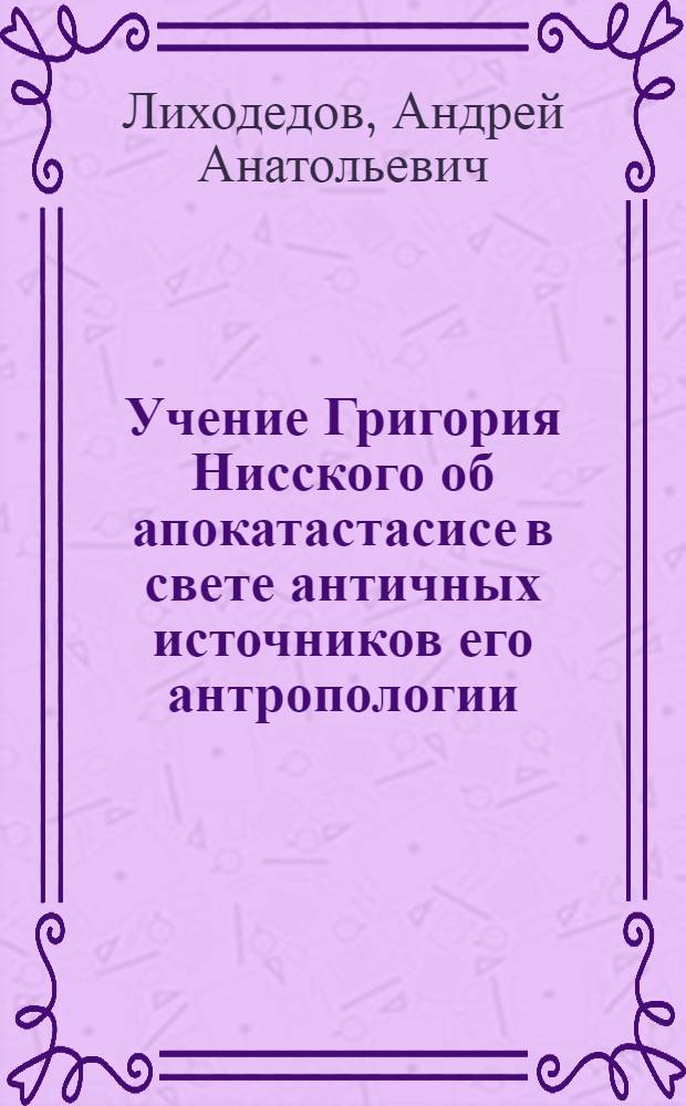 Учение Григория Нисского об апокатастасисе в свете античных источников его антропологии : автореф. дис. на соиск. учен. степ. канд. филос. наук : специальность 09.00.13 <религиоведение, филос. антрополог.>