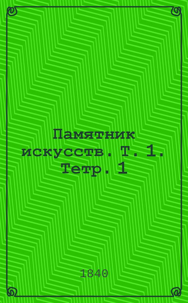 Памятник искусств. [Т. 1]. Тетр. 1 : Изображение Спасителя, с картины Карла Дольги. Николаевская изба, построенная архит. А.И. Штакеншнейдером. Воздухонагревательная печь, с подробными чертежами. Ваза из английского фарфора. Система наборных рисунков, произведение привилегированной типографии Е. Фишера. Историческое обозрение живописи древних народов и средних веков