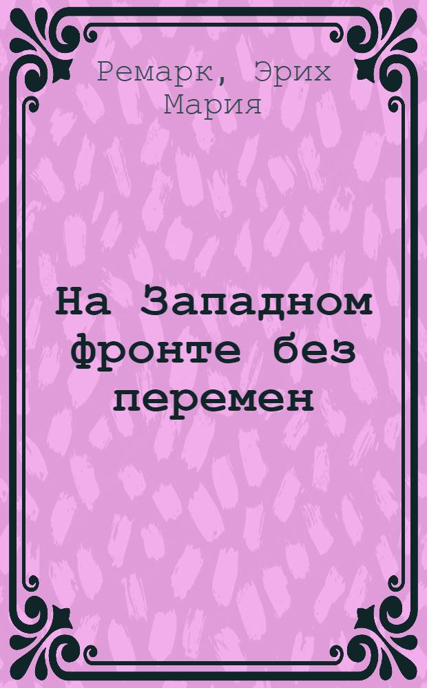 На Западном фронте без перемен; Три товарища; Возвращение / Эрих Мария Ремарк; пер. с нем. Ю. Афонькина и др.