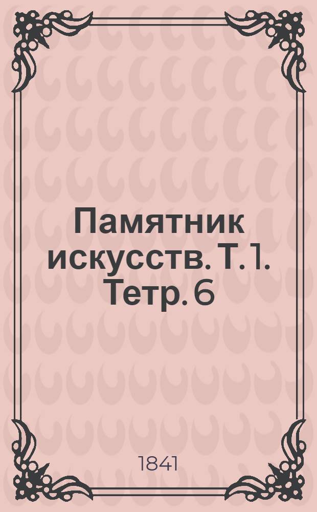 Памятник искусств. [Т. 1]. Тетр. 6