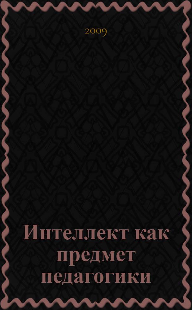 Интеллект как предмет педагогики : монография