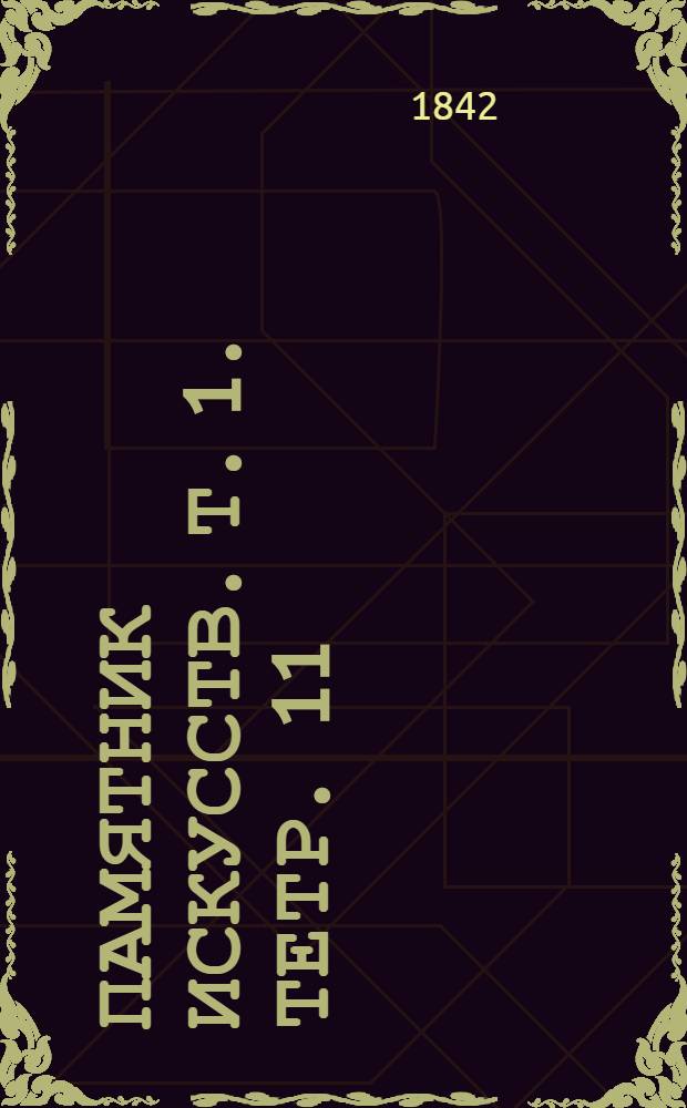 Памятник искусств. [Т. 1]. Тетр. 11 : О расположении дач. Новый способ экономического производства деревянных строений. Историческое обозрение употребления бронзы в изящных искусствах. Новые способы увеличения двигательной силы водяных колес и ветряных мельниц...