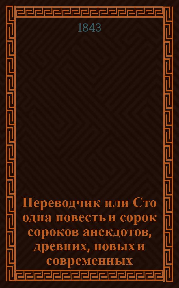 Переводчик или Сто одна повесть и сорок сороков анекдотов, древних, новых и современных; мыслей, правил, суждений, мнений и пр... Т. 2