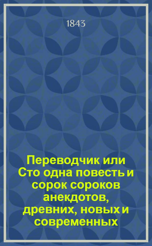 Переводчик или Сто одна повесть и сорок сороков анекдотов, древних, новых и современных; мыслей, правил, суждений, мнений и пр... Т. 3
