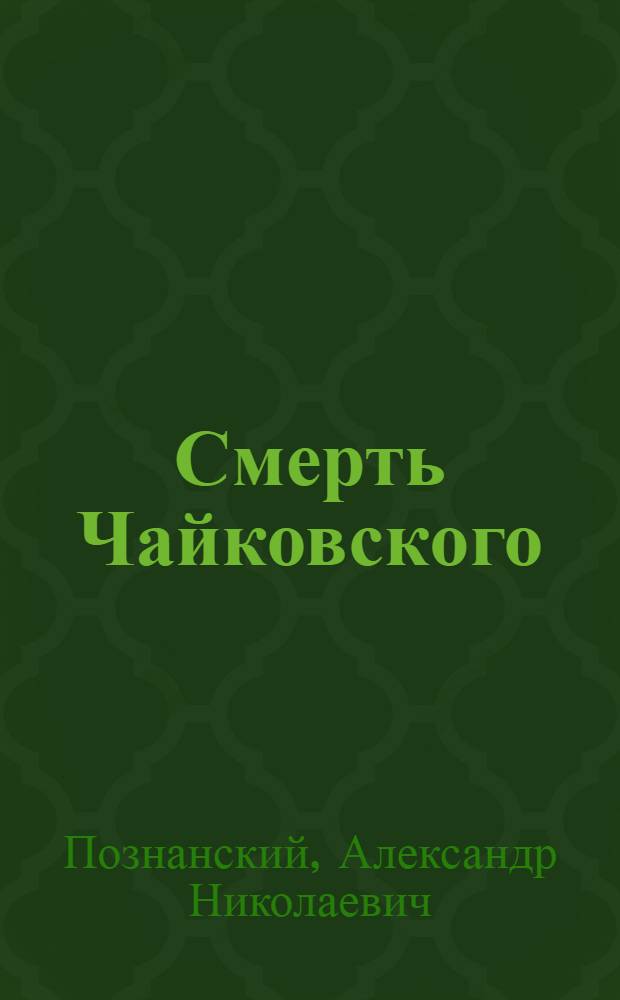 Смерть Чайковского : легенды и факты